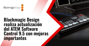 Blackmagic Design realiza actualización del ATEM Software Control 9.5