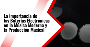 La Importancia de las baterías electrónicas en la música moderna y la producción musical 