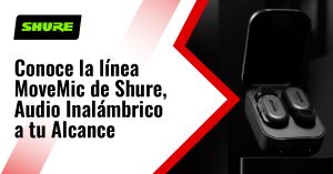 Conoce la línea MoveMic de Shure, Audio Inalámbrico a tu Alcance 
